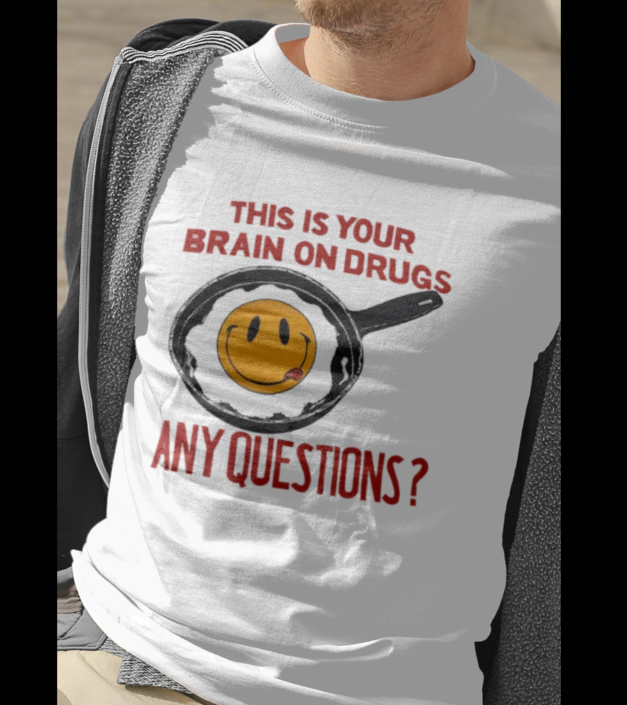 This Is Your Brain On Drugs Fried Egg Smiley Face Any Questions T-Shirt