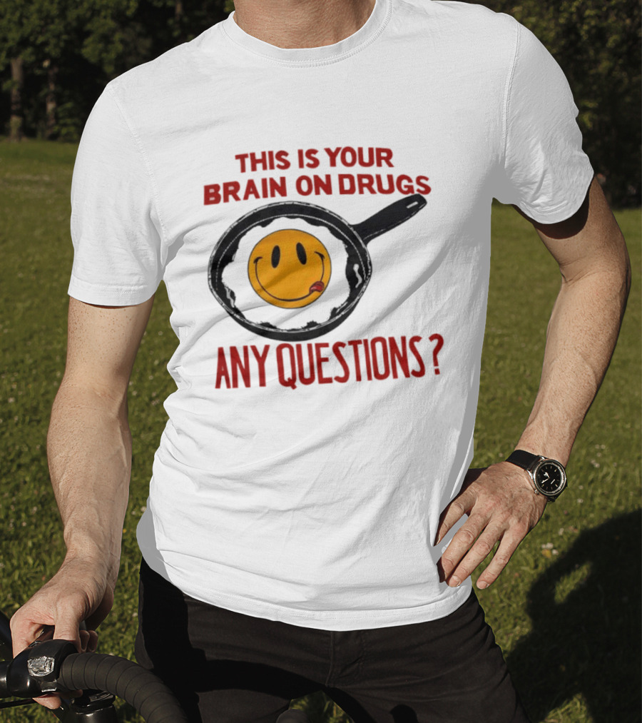 This Is Your Brain On Drugs Fried Egg Smiley Face Any Questions T-Shirt