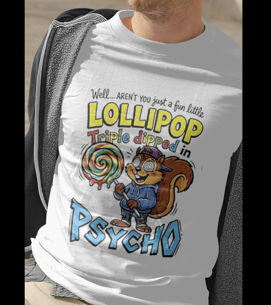 Well Arent You Just A Fun Little Lollipop Triple Dipped In Psycho Squirrel T-Shirt