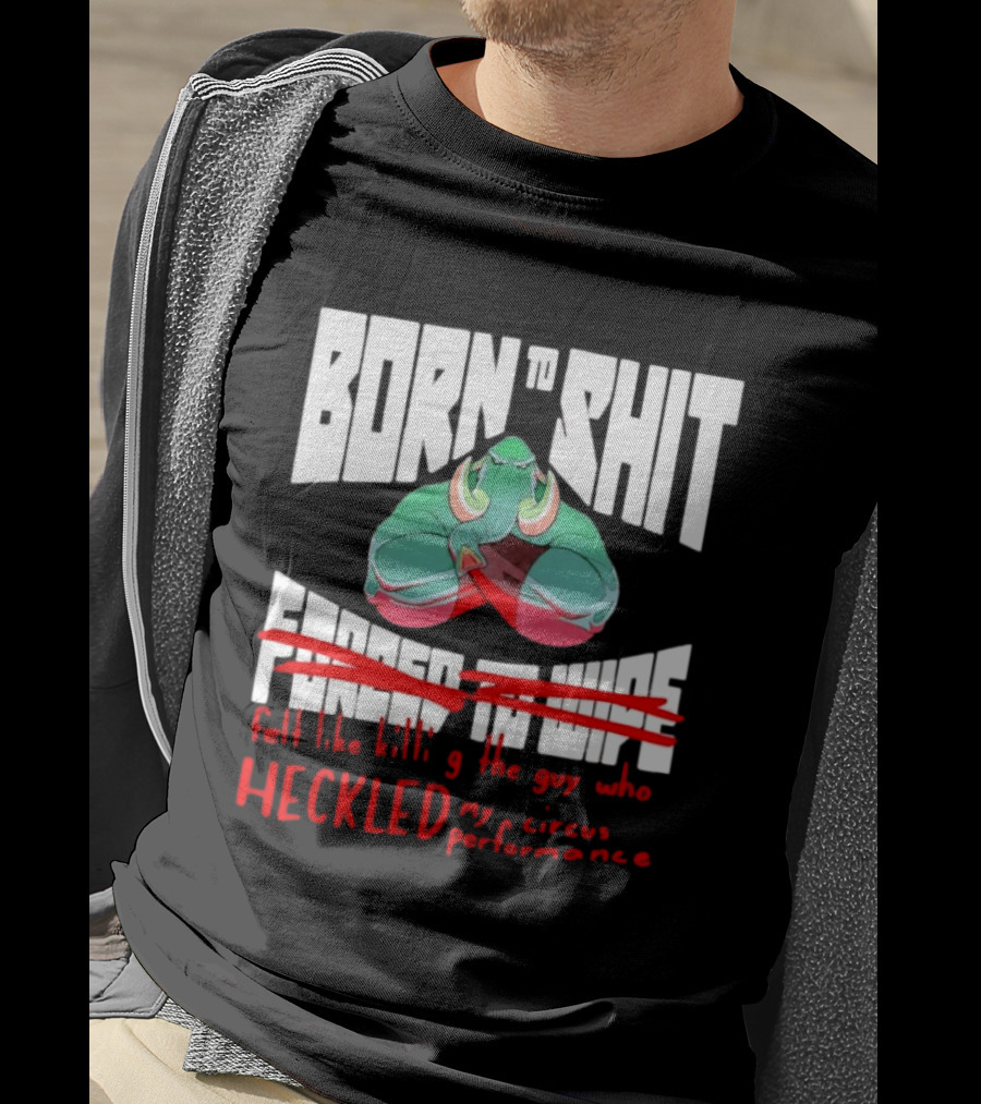 Born To Shit Forced To Wipe Heckled My Circus Performance Elephant T-Shirt