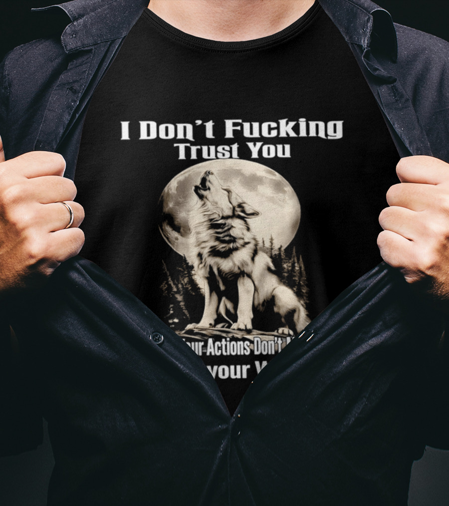 I Don't Fucking Trust You Wolf Howling Moon Actions Don't Match Up With Your Words T-Shirt
