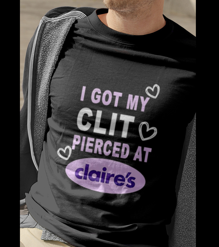 I Got My Clit Pierced At Claire's T-Shirt