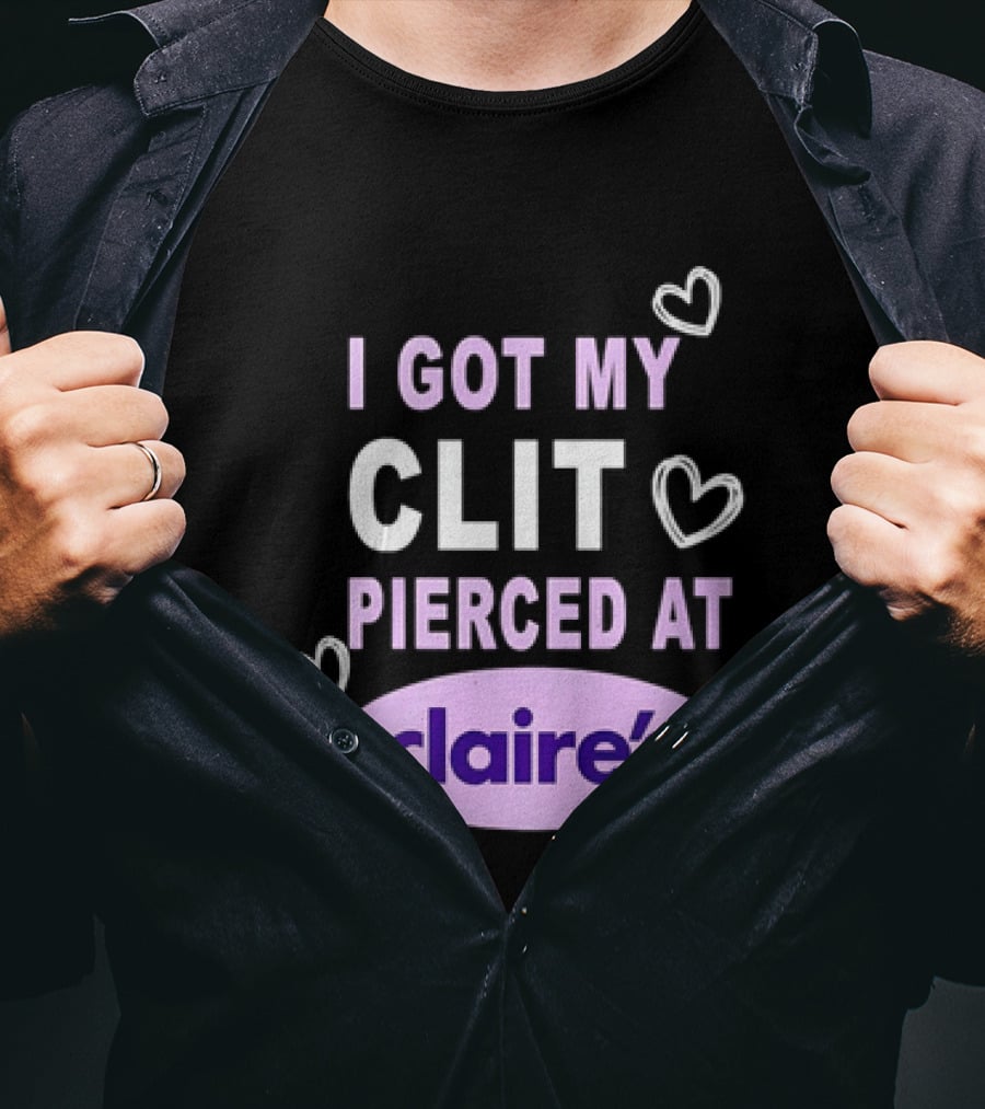 I Got My Clit Pierced At Claire's T-Shirt
