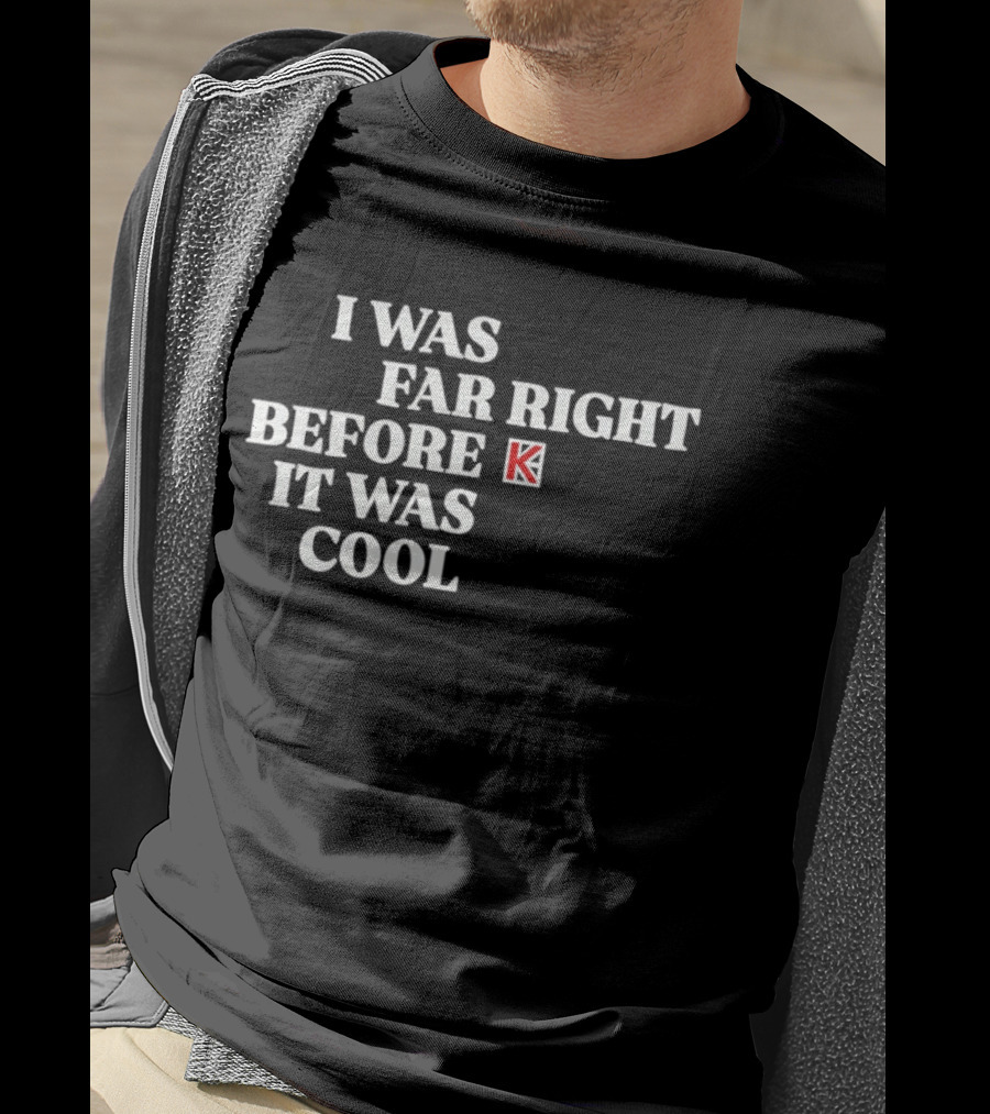 I Was Far Right Before It Was K T-Shirt