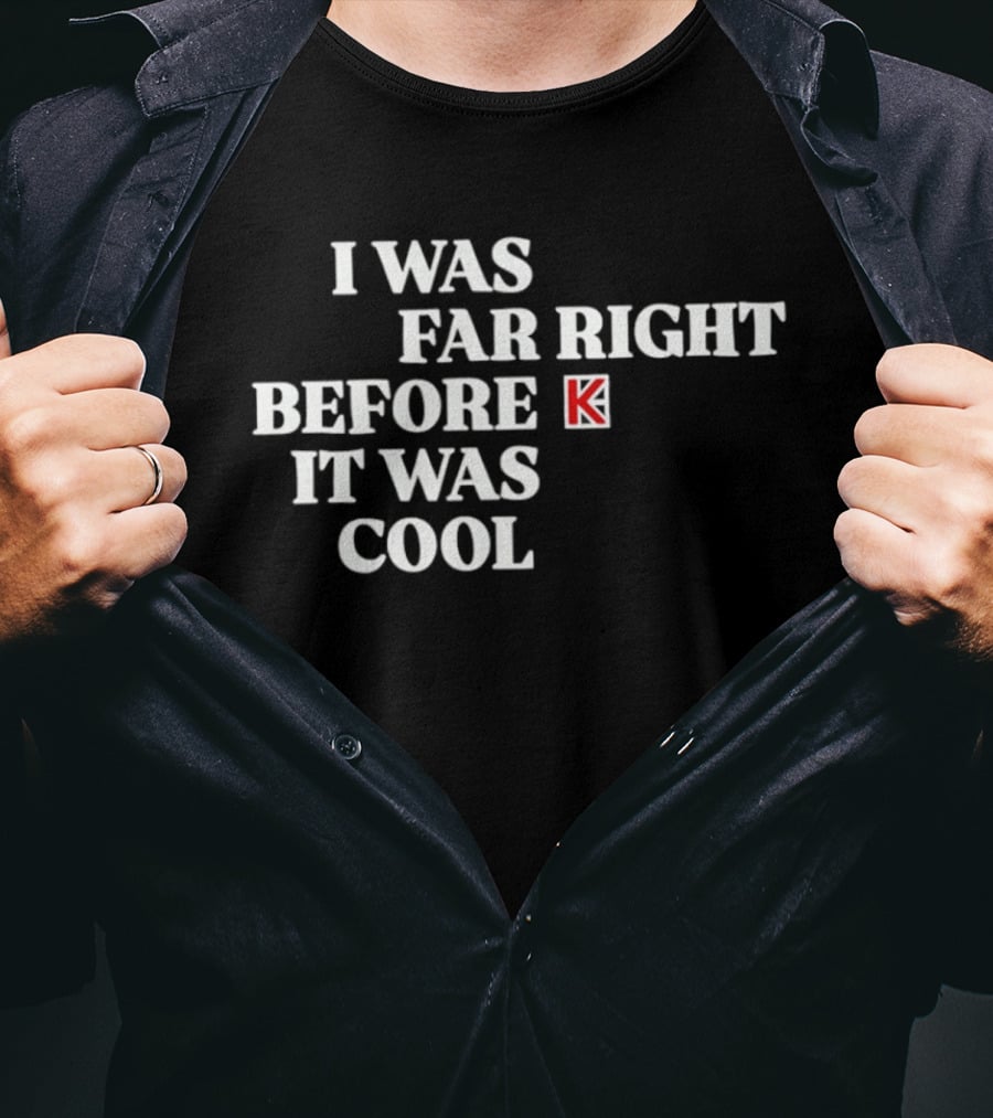 I Was Far Right Before It Was K T-Shirt