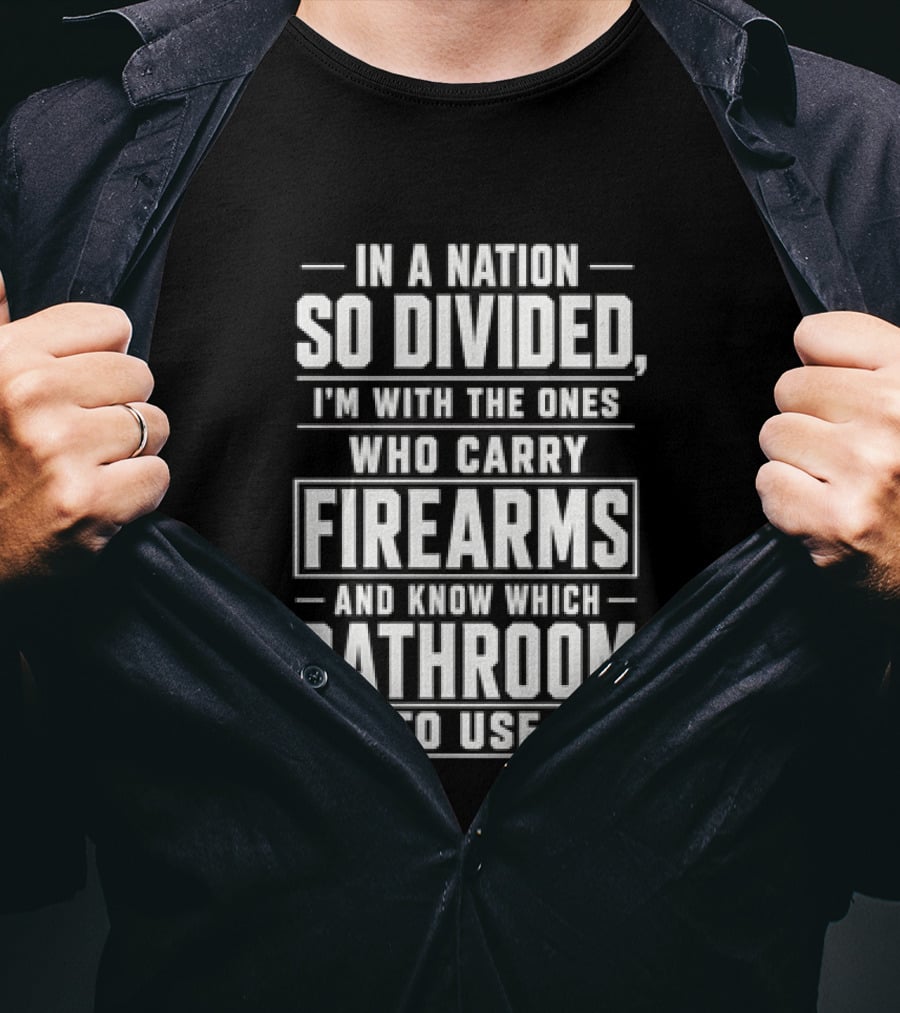 In A Nation So Divided I'm With The Ones Who Carry Firearms And Know Which Bathroom To Use T-Shirt