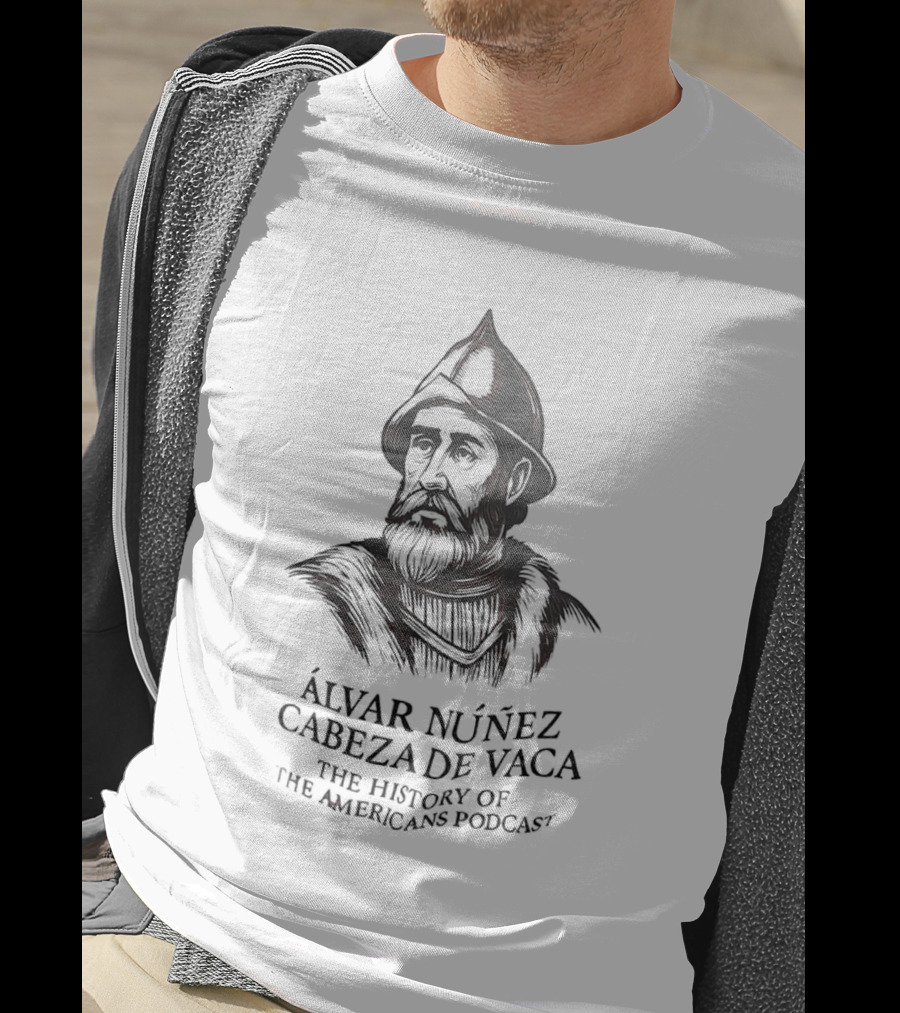 Álvar Núñez Cabeza De Vaca The History Of The Americas Podcast Explorer Adventure T-Shirt