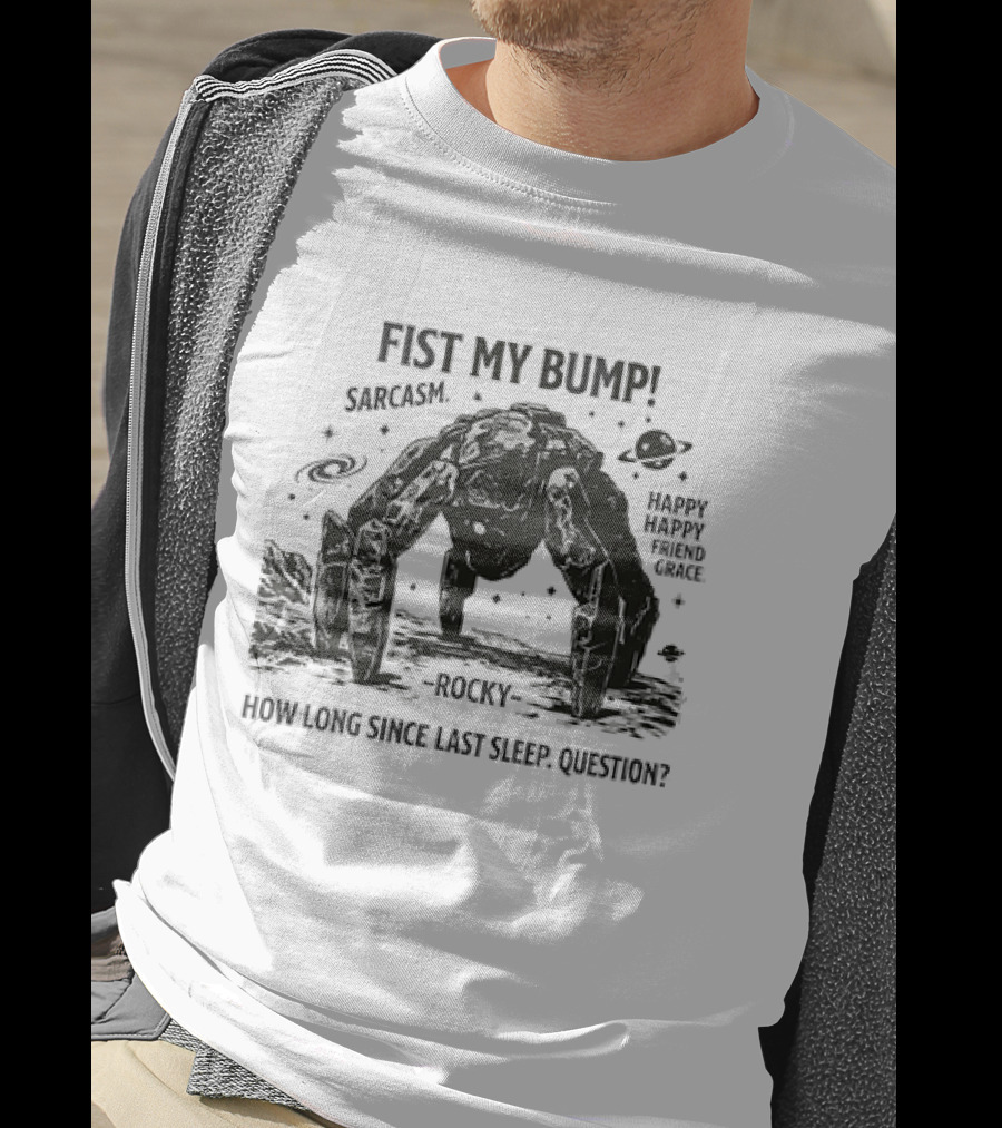 Fist My Bump Sarcasm Rocky How Long Since Last Sleep Question Happy Friend Grace T-Shirt