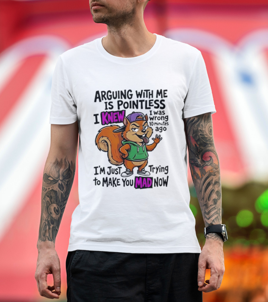Arguing With Me Is Pointless I Knew Squirrel Trying To Make You Mad Now T-Shirt