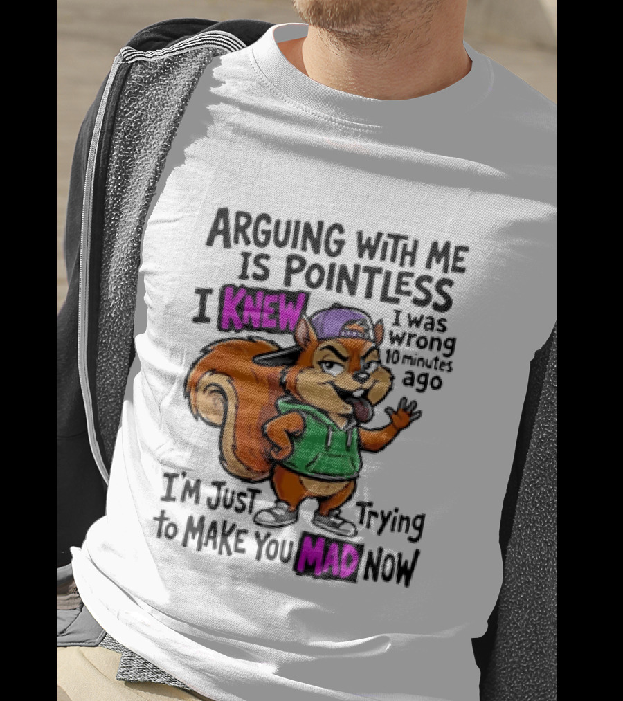 Arguing With Me Is Pointless I Knew Squirrel Trying To Make You Mad Now T-Shirt
