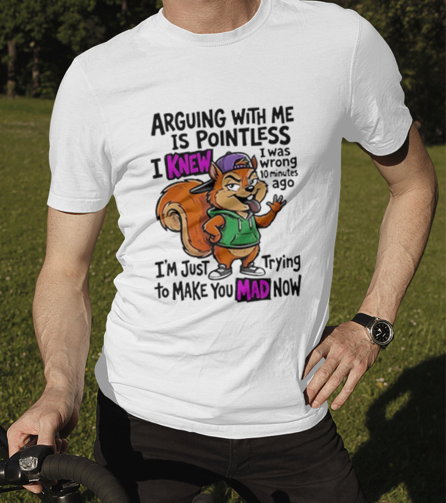 Arguing With Me Is Pointless I Knew Squirrel Trying To Make You Mad Now T-Shirt