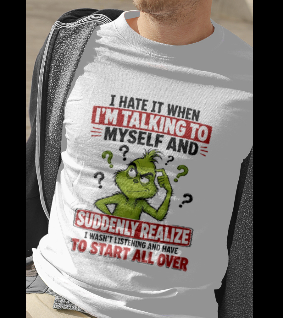 The Grinch I Hate It When I'm Talking To Myself Suddenly Realize Not Listening Start All Over T-Shirt