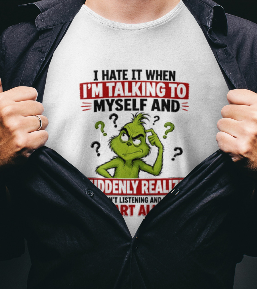 The Grinch I Hate It When I'm Talking To Myself Suddenly Realize Not Listening Start All Over T-Shirt