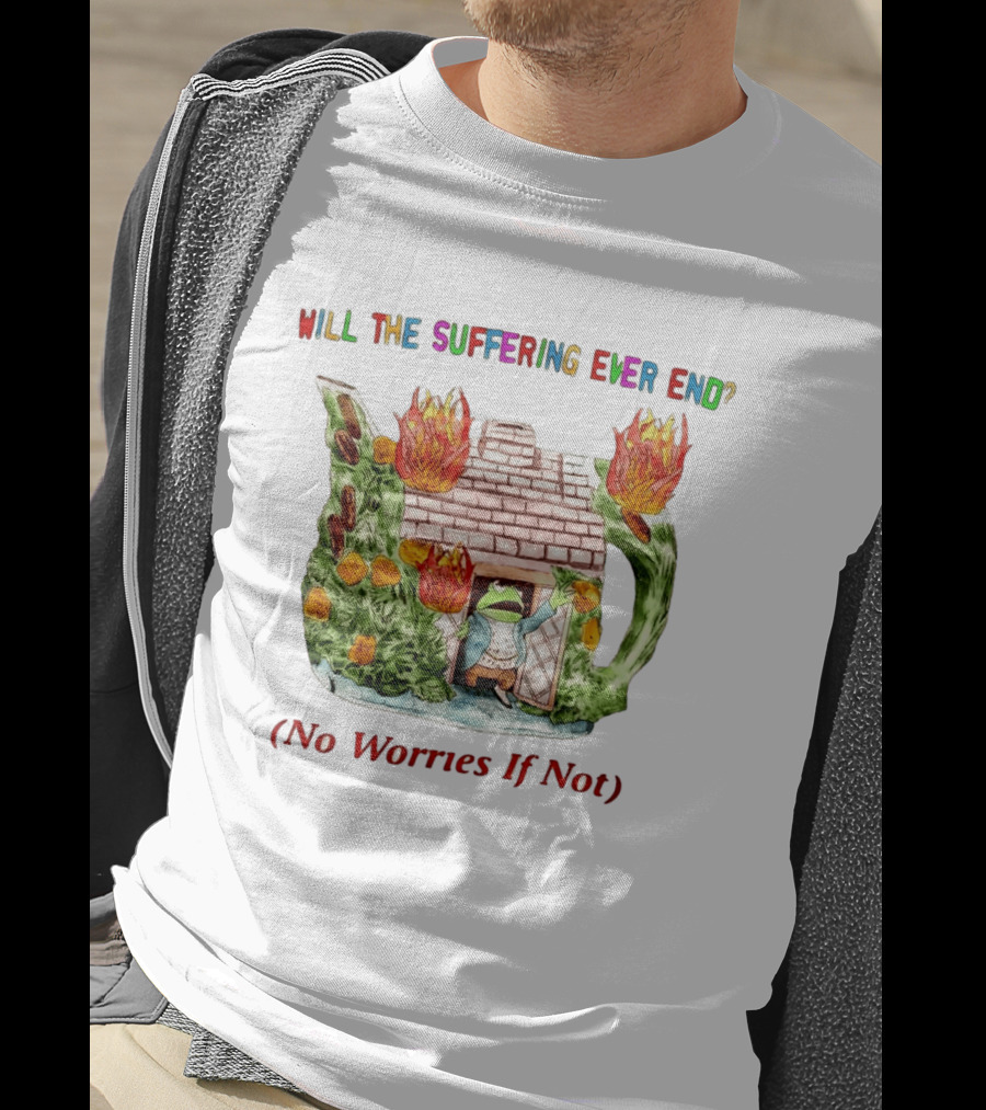 Will The Suffering Ever End No Worries If Not Kermit The Frog Teapot Fire Scene T-Shirt