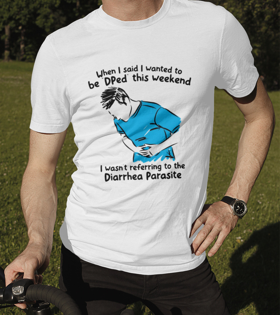 When I Said I Wanted To Be DPed This Weekend I Wasn't Referring To The Diarrhea Parasite T-Shirt