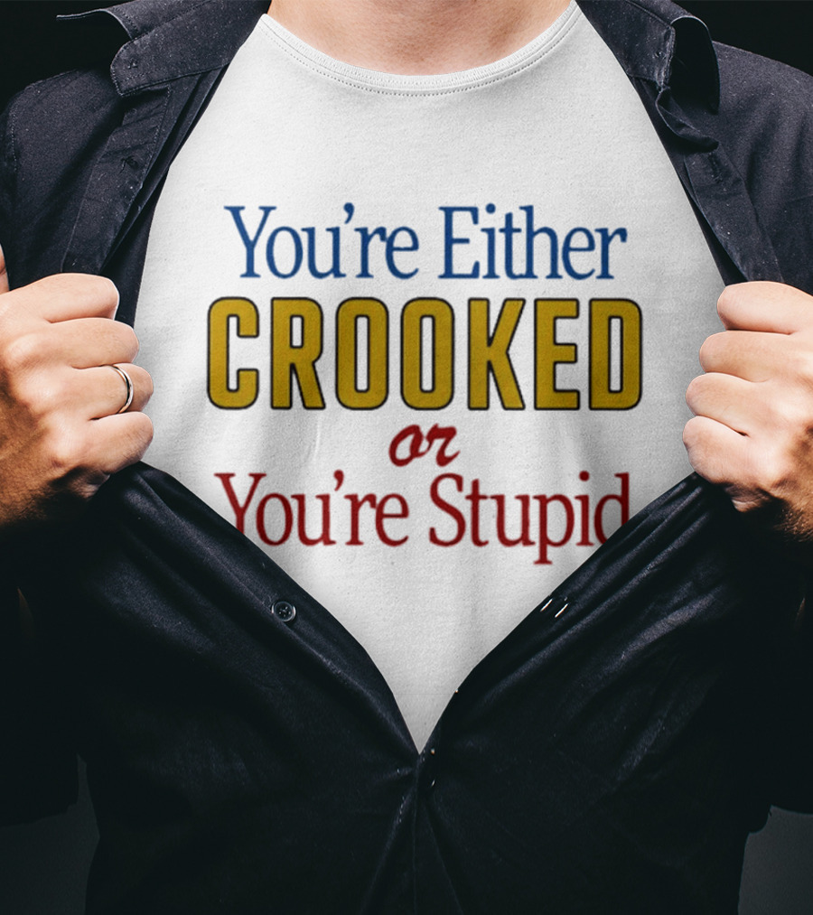 You're Either Crooked Or You're Stupid T-Shirt