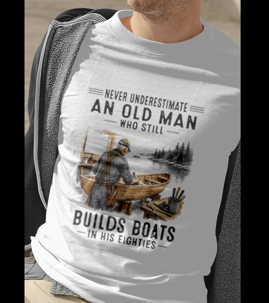 Never Underestimate An Old Man Who Still Builds Boats In His Eighties T-Shirt