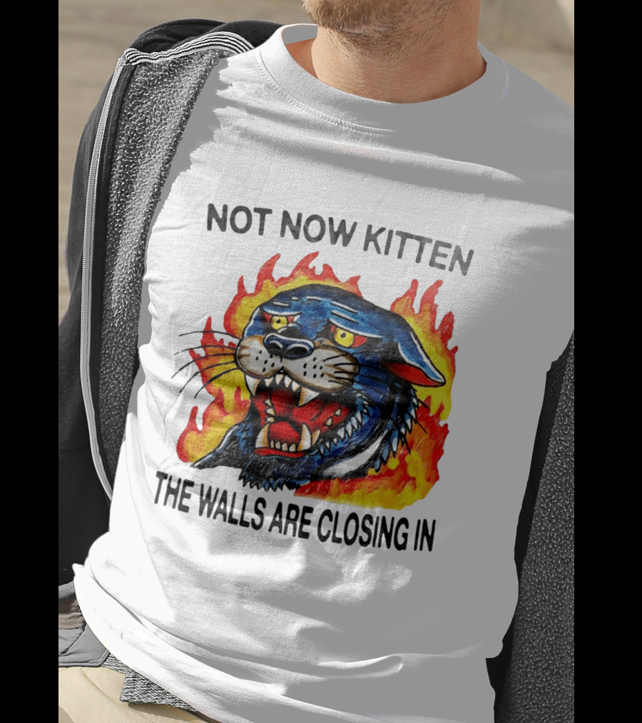 Not Now Kitten Fiery Panther The Walls Are Closing T-Shirt