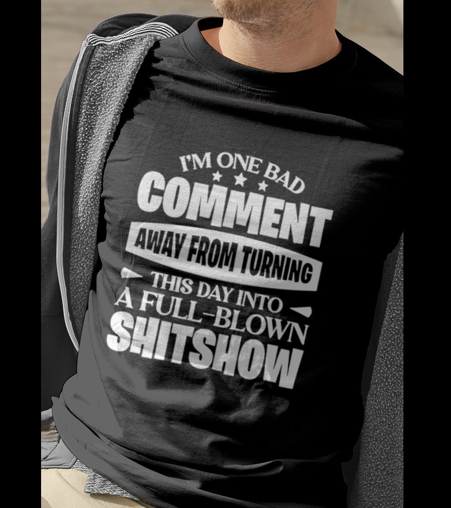 I'm One Bad Comment Away From Turning This Day Into A Full Blown Shitshow T-Shirt