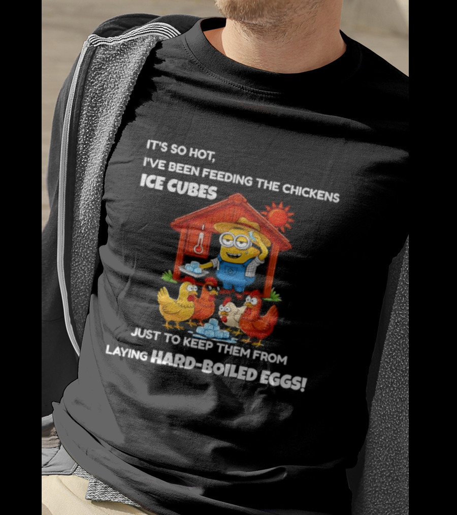 It's So Hot Feeding Chickens Ice Cubes To Prevent Hard Boiled Eggs T-Shirt