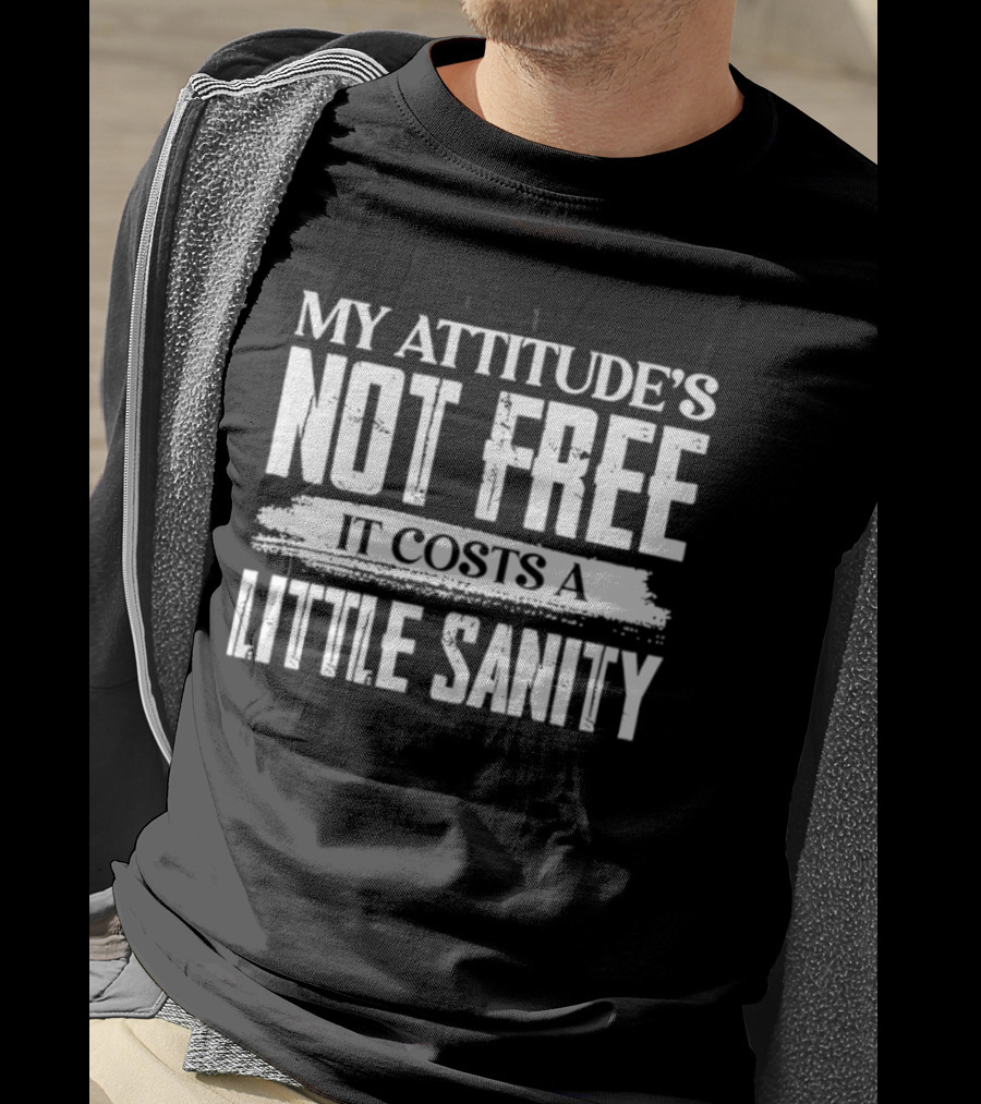 My Attitude's Not Free It Costs A Little Sanity T-Shirt