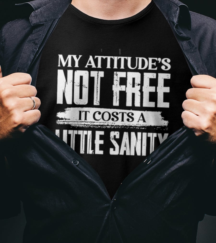 My Attitude's Not Free It Costs A Little Sanity T-Shirt