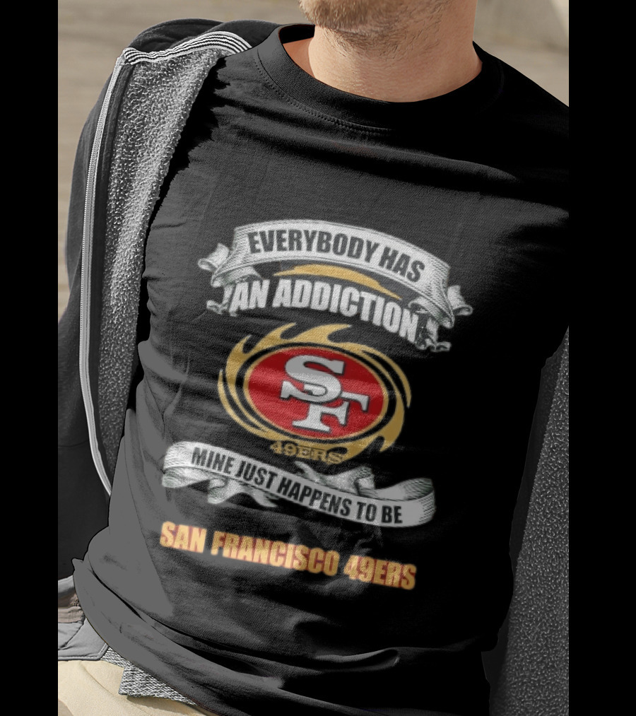 Everybody Has An Addiction Mine Just Happens To Be San Francisco 49ers SF 49ers T-Shirt