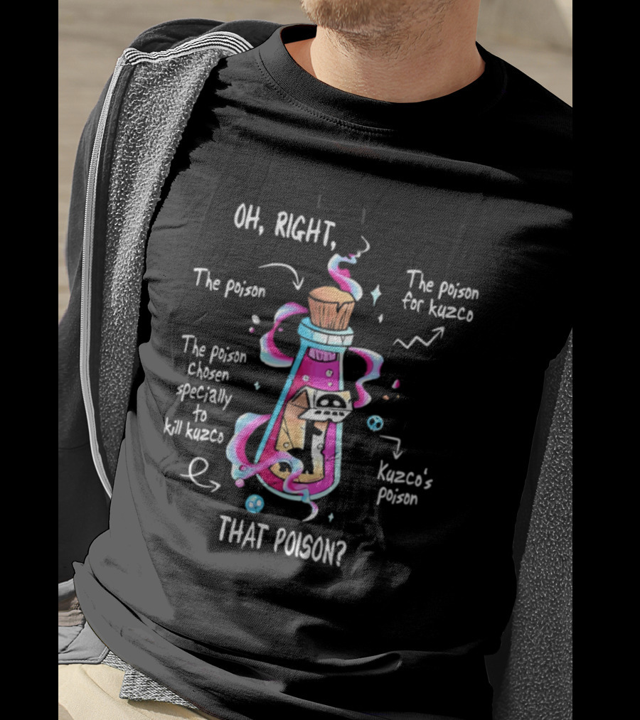 Oh Right The Poison Chosen Specially To Kill Kuzco Kuzco's Poison T-Shirt