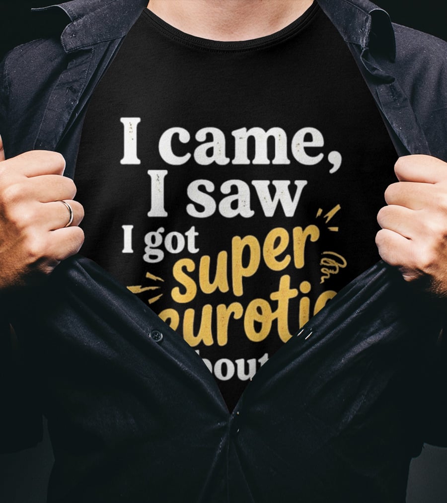 I Came I Saw I Got Super Neurotic About It T-Shirt