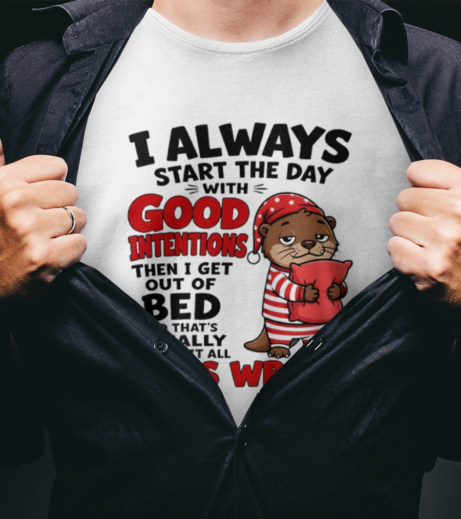 I Always Start The Day With Good Intentions Then I Get Out Of Bed Otter Pajamas Goes Wrong T-Shirt