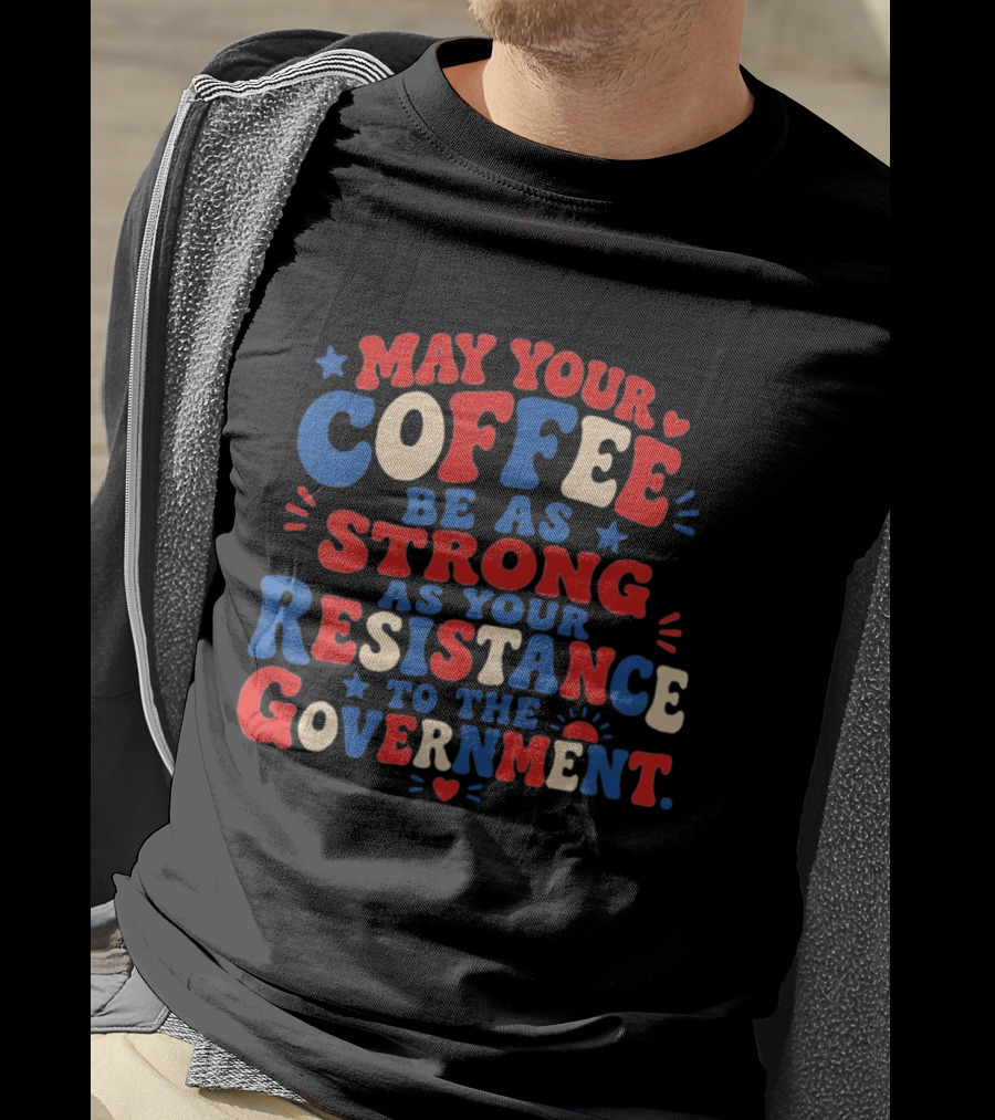 May Your Coffee Be As Strong As Your Resistance To The Government Red And Blue Bold Text With Hearts And Stars T-Shirt