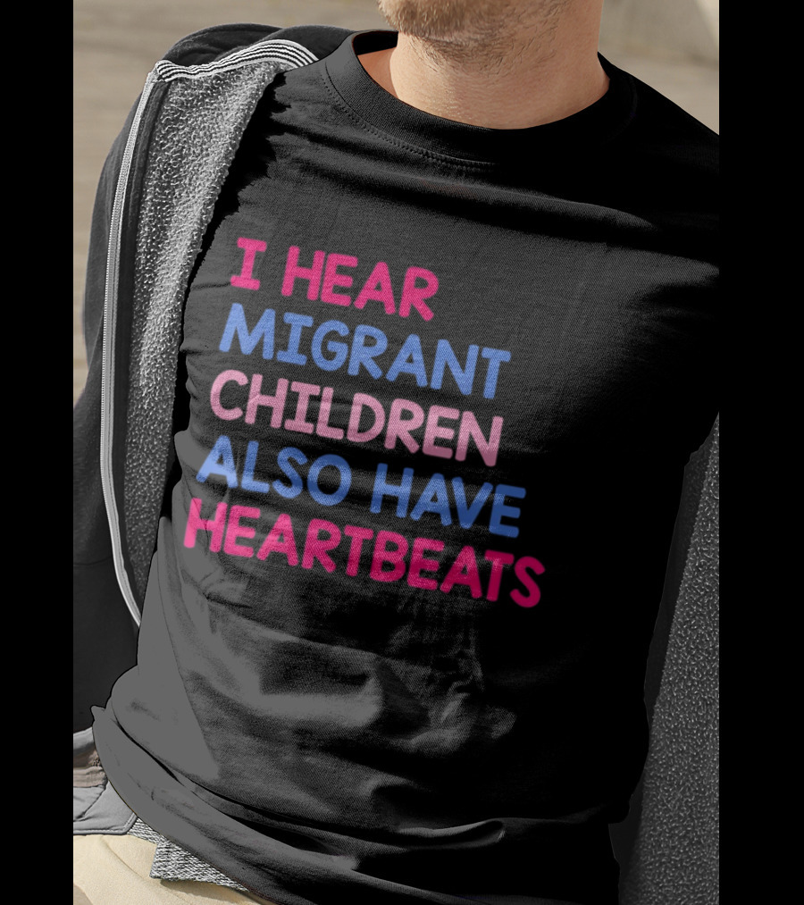 I Hear Migrant Children Also Have Heartbeats T-Shirt