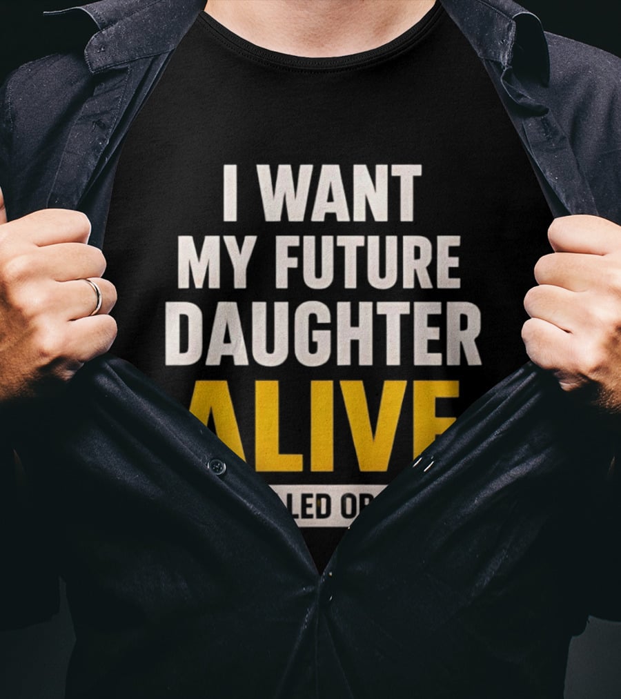 I Want My Future Daughter Alive Not Killed Or Raped T-Shirt