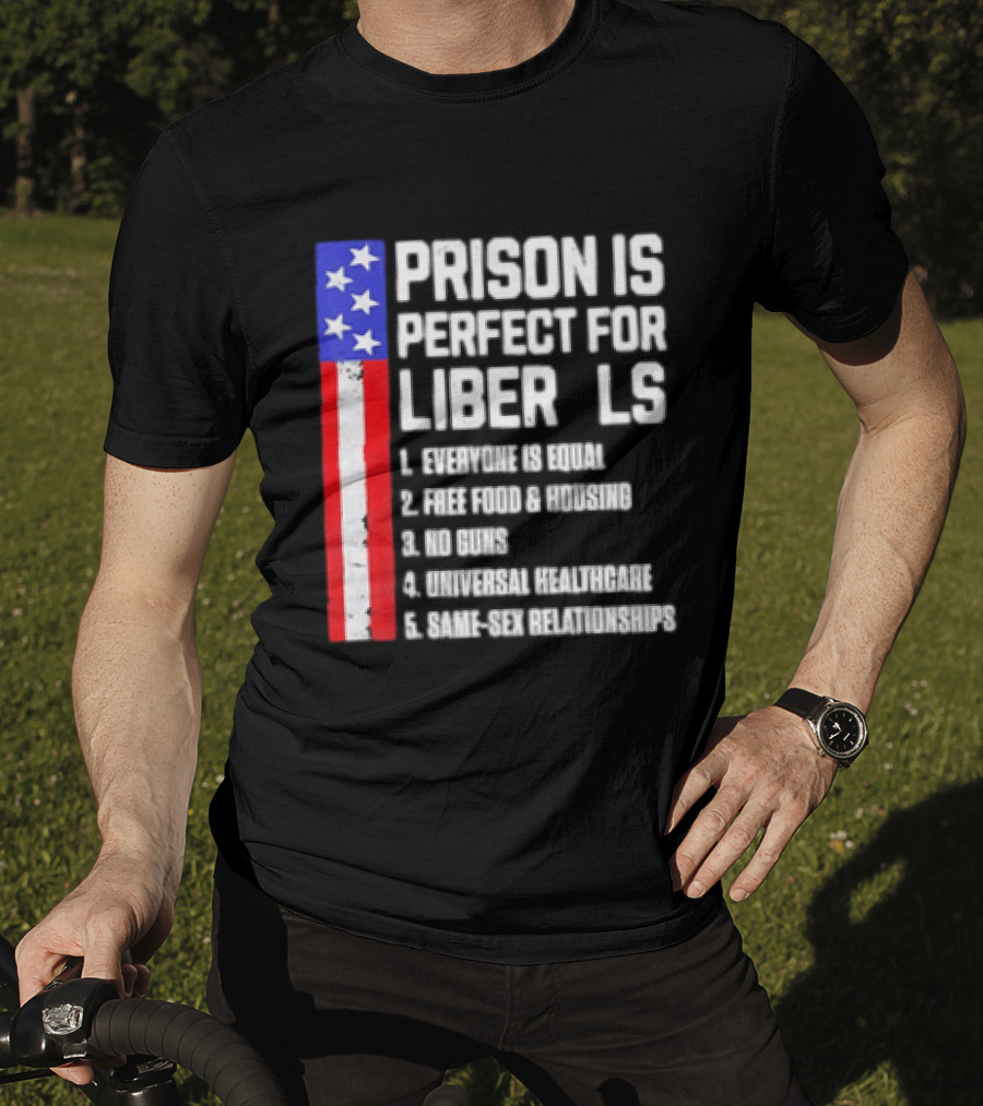 Prison Is Perfect For Liberals Everyone Is Equal Free Food Housing No Guns Universal Healthcare State Relationships T-Shirt