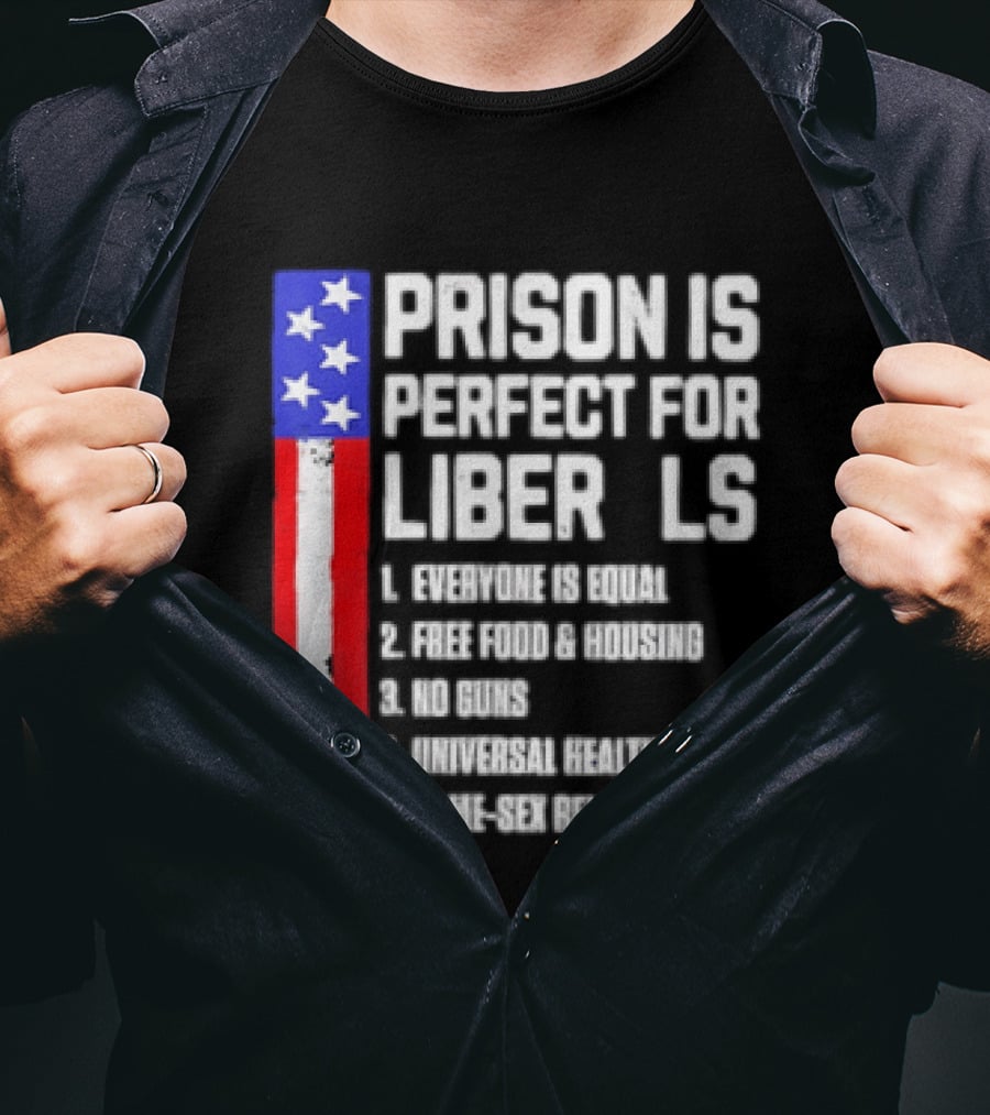 Prison Is Perfect For Liberals Everyone Is Equal Free Food Housing No Guns Universal Healthcare State Relationships T-Shirt