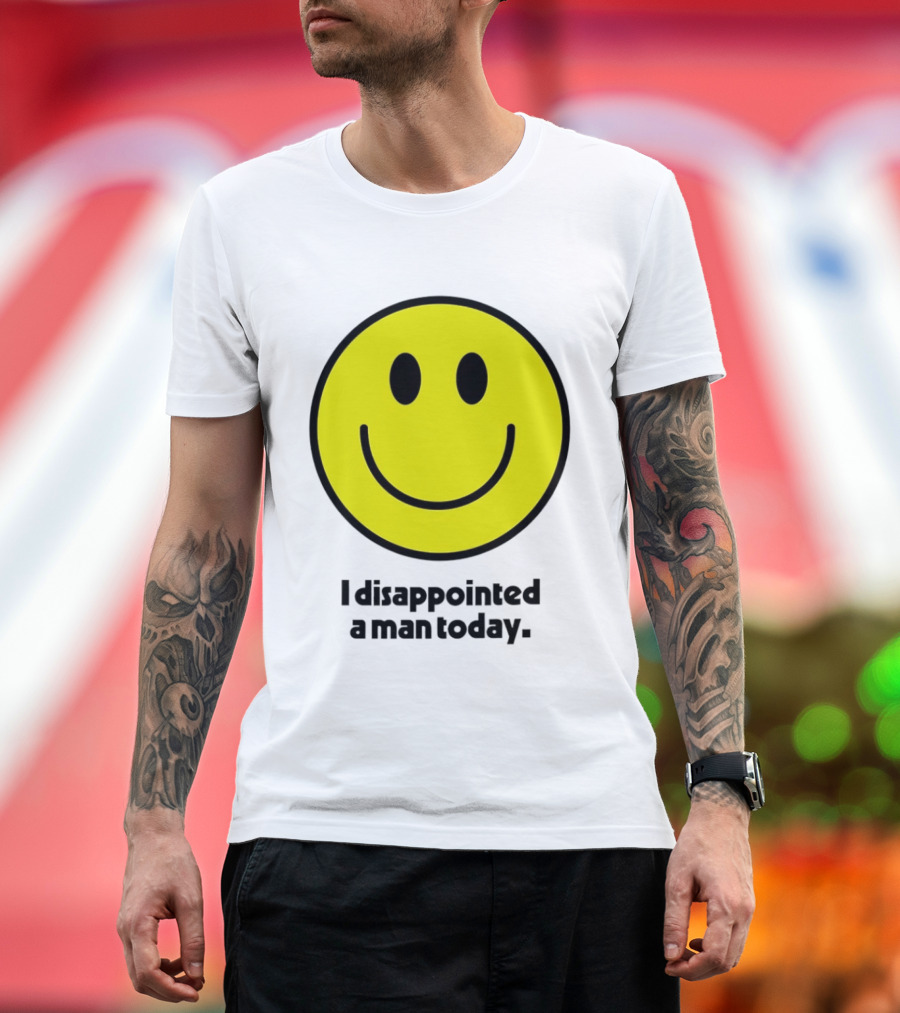 Smiley Face I Disappointed A Man Today T-Shirt