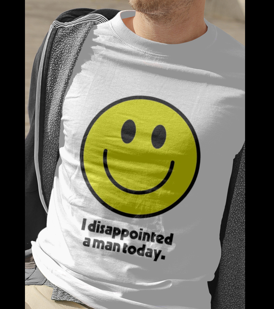 Smiley Face I Disappointed A Man Today T-Shirt