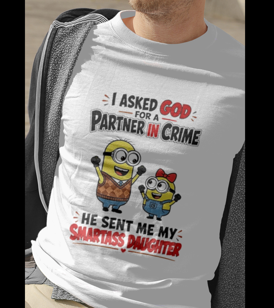 Minion I Asked God For A Partner In Crime He Sent Me My Smartass Daughter T-Shirt
