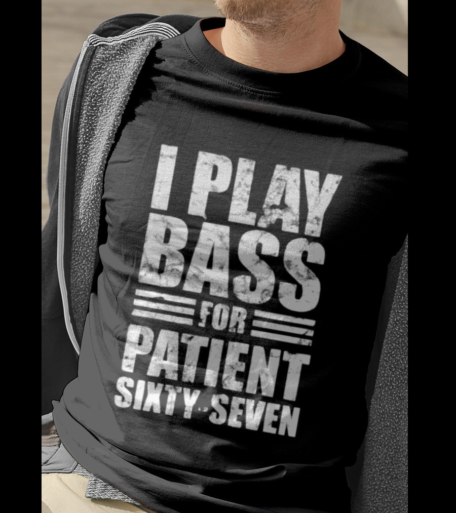 Patient Sixty Seven I Play Bass For Band Merchandise T-Shirt
