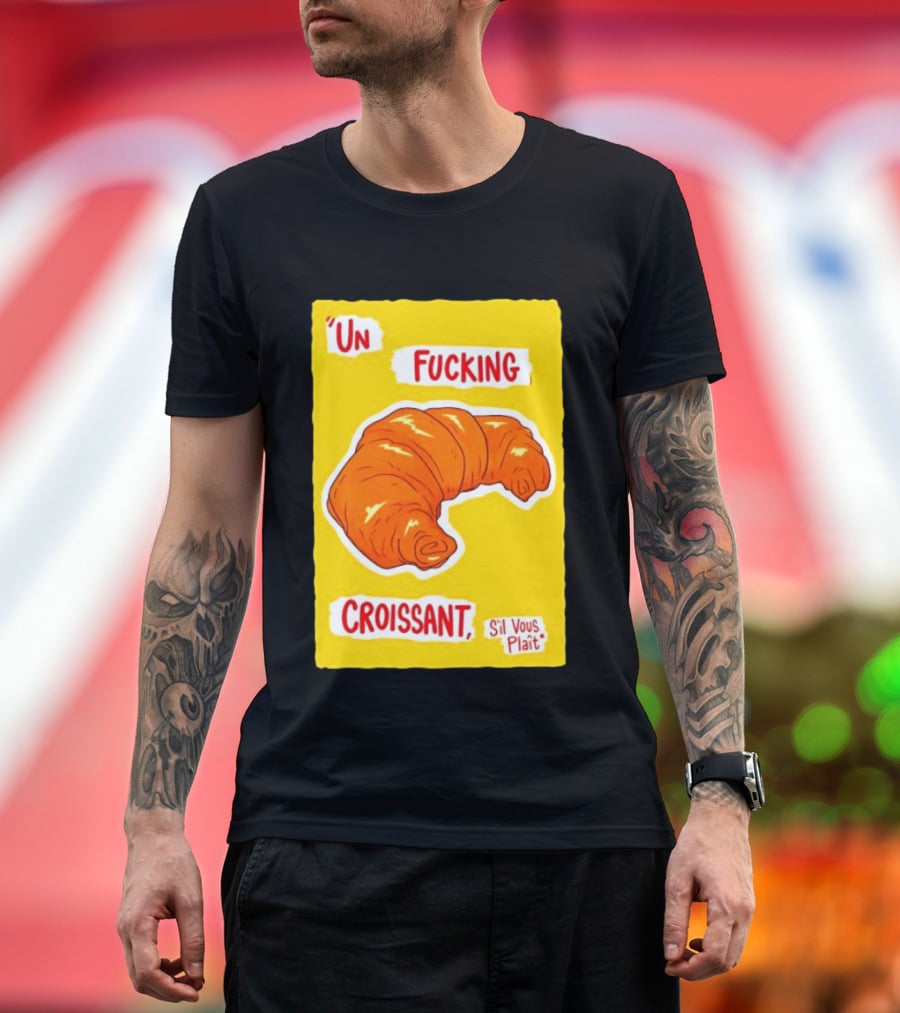 Un Fucking Croissant S'il Vous Plaît French Food Lover T-Shirt