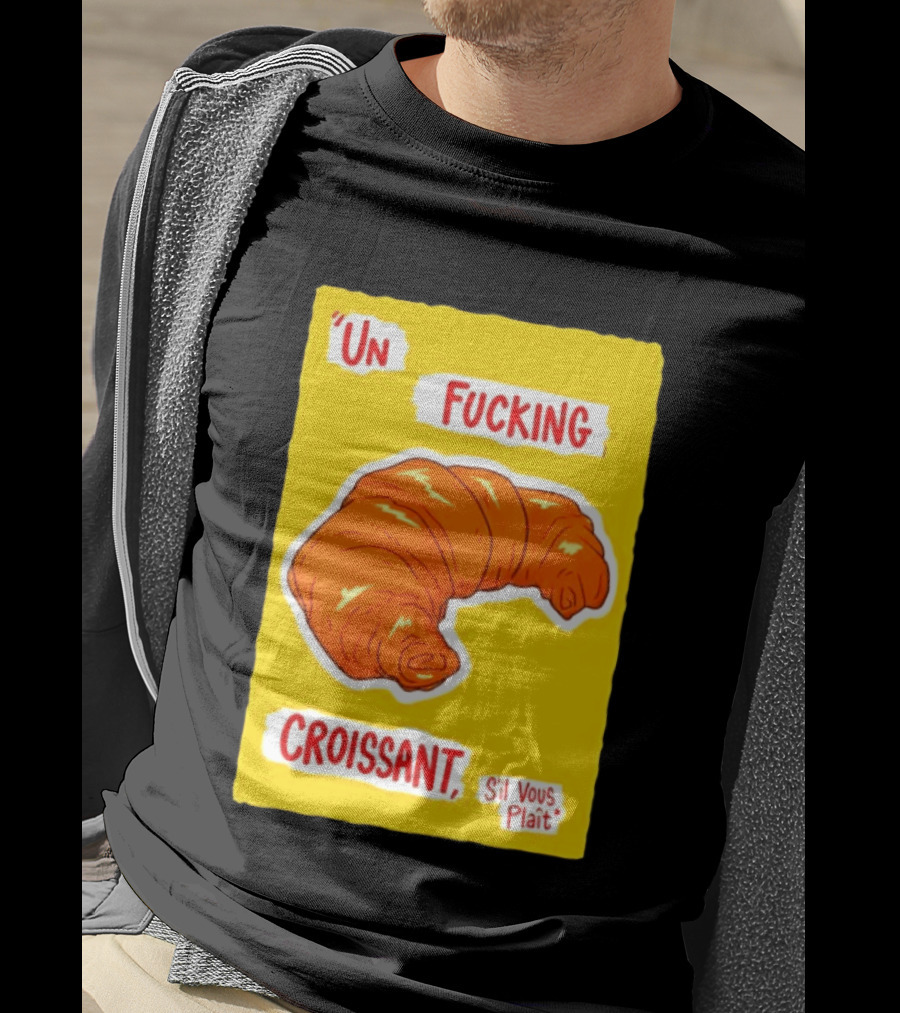 Un Fucking Croissant S'il Vous Plaît French Food Lover T-Shirt