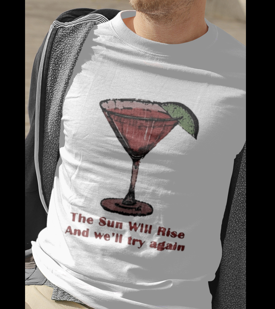 The Sun Will Rise And We'll Try Again Cocktail Glass Martini Lime Drink T-Shirt