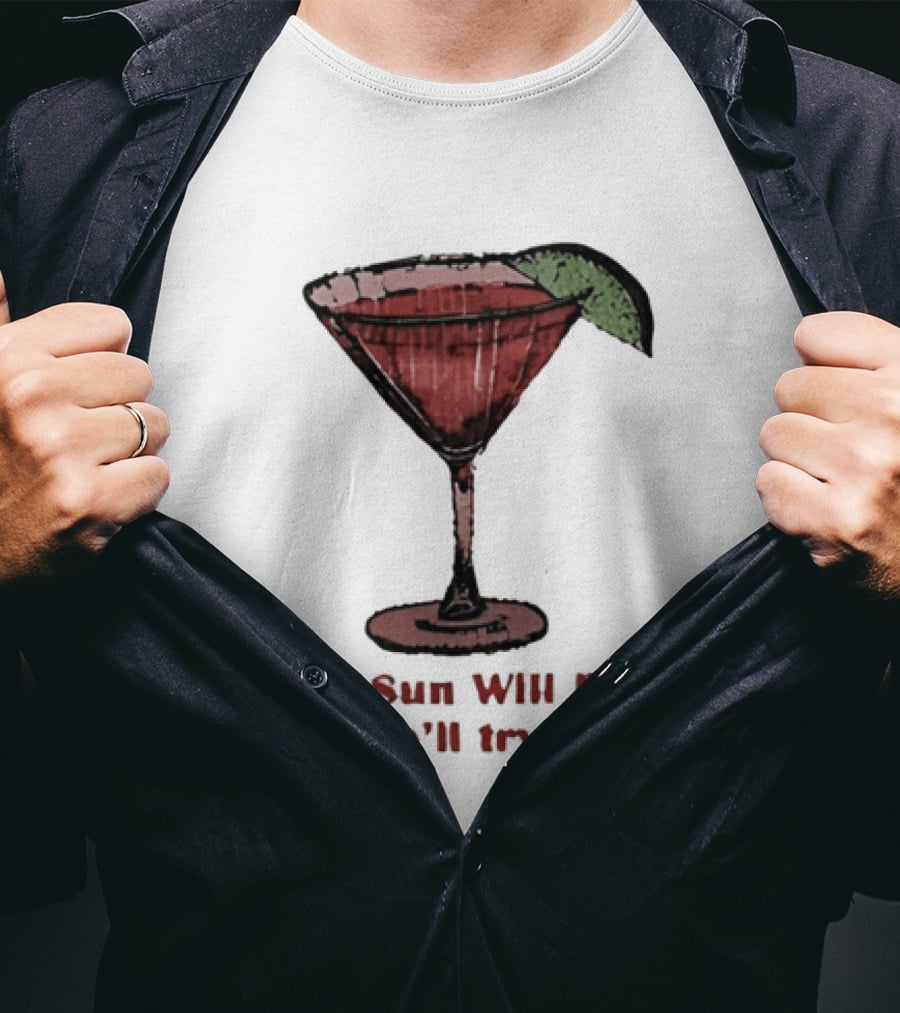 The Sun Will Rise And We'll Try Again Cocktail Glass Martini Lime Drink T-Shirt
