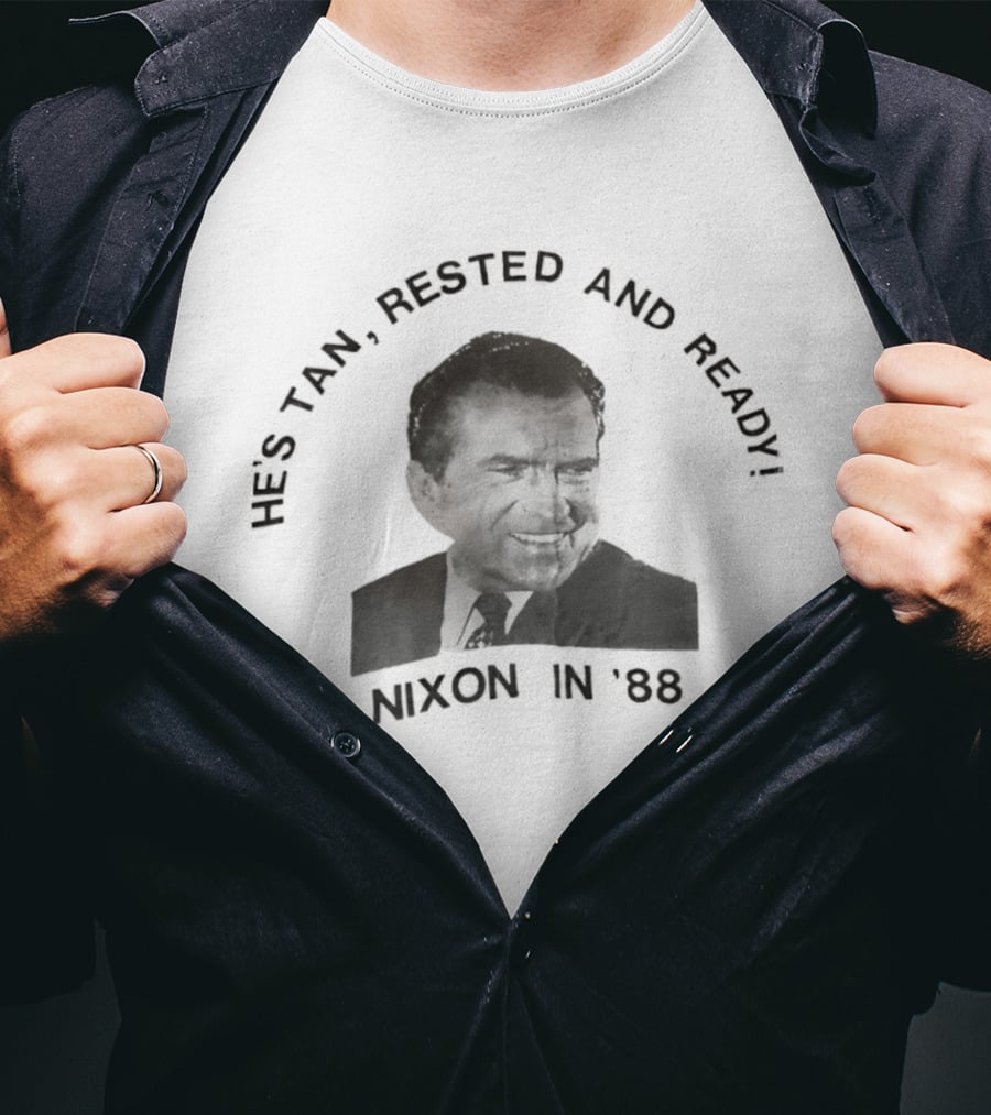 He's Tan Rested And Ready Nixon In 88 T-Shirt