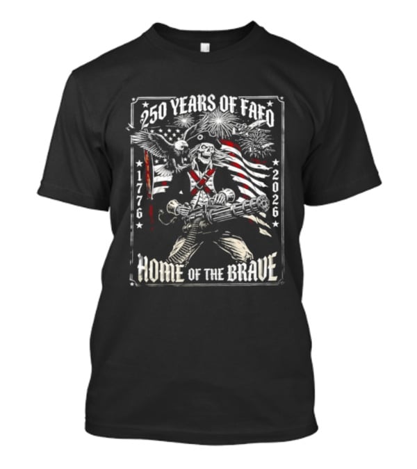 250 Years Of FAFO 1776 2026 Home Of The Brave Skeleton Patriot American Flag Explosion T-Shirt