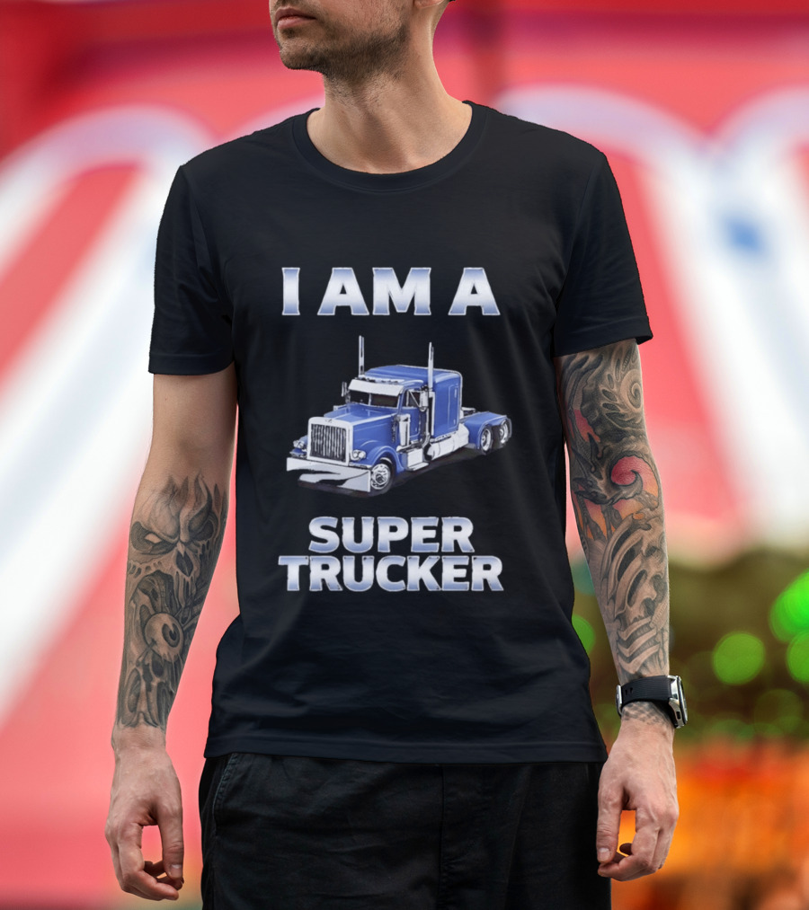 I Am A Super Trucker Semi Truck Driver Big Rig T-Shirt
