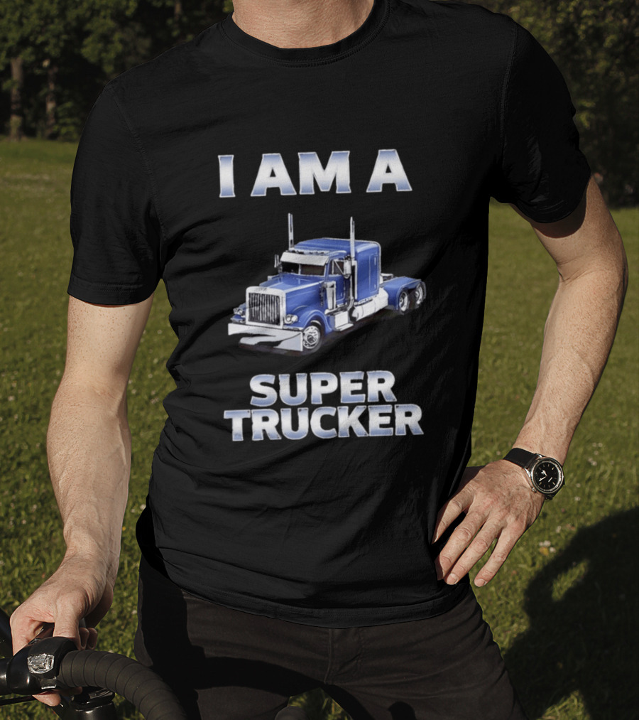 I Am A Super Trucker Semi Truck Driver Big Rig T-Shirt