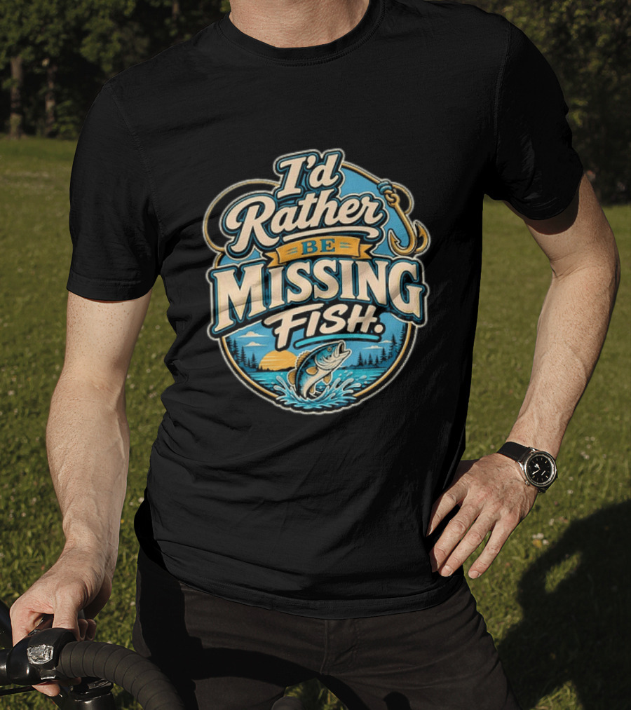 I'd Rather Be Missing Fish Fishing Enthusiast Hook And Catching Scenery T-Shirt