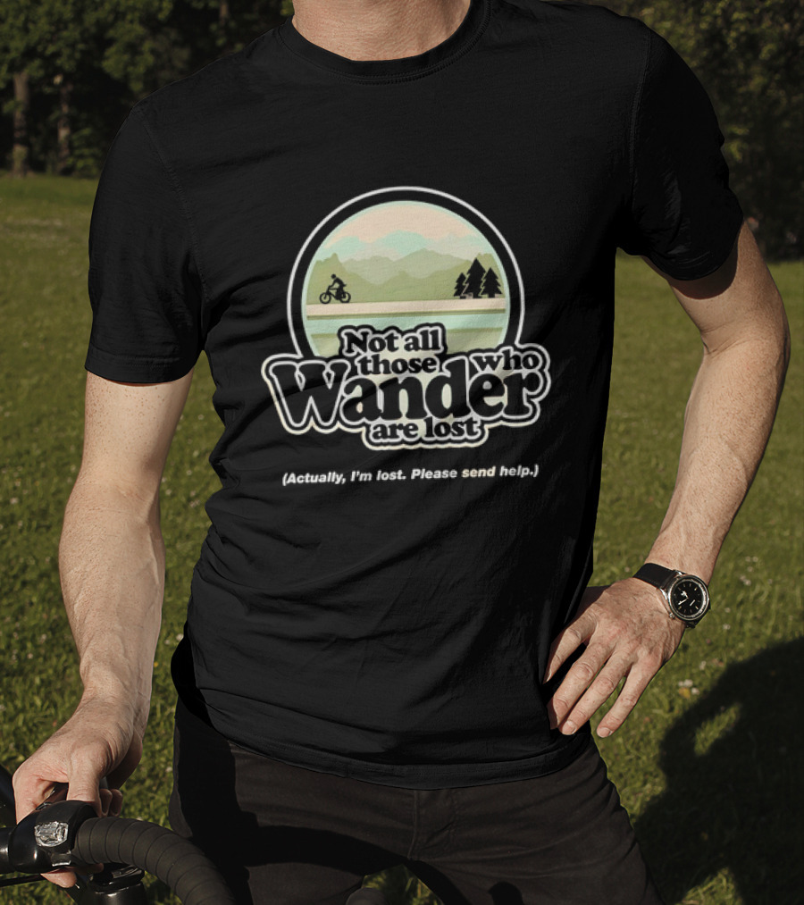 Not All Those Who Wander Are Lost Mountain Biking Actually I'm Lost Please Send Help T-Shirt