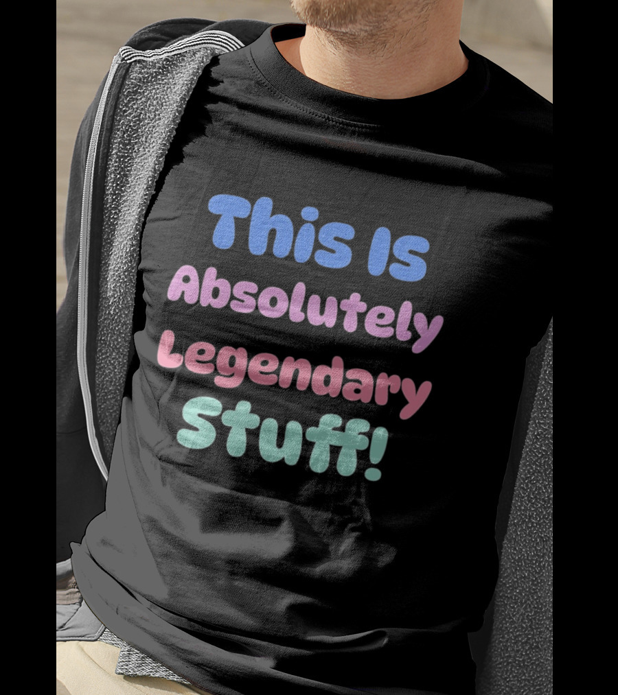 This Is Absolutely Legendary Stuff Colorful Inspirational T-Shirt